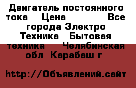 Двигатель постоянного тока. › Цена ­ 12 000 - Все города Электро-Техника » Бытовая техника   . Челябинская обл.,Карабаш г.